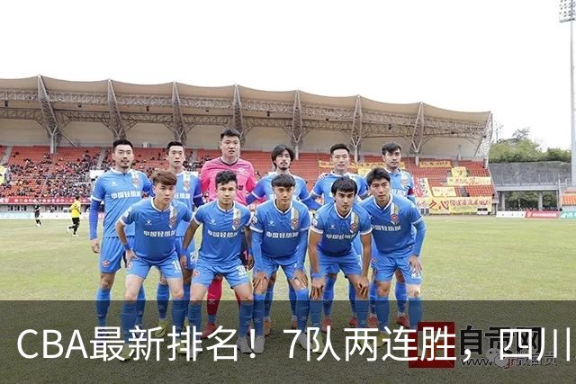 CBA最新排名!7队两连胜,四川跟住第一梯队,广东山东排名倒数!